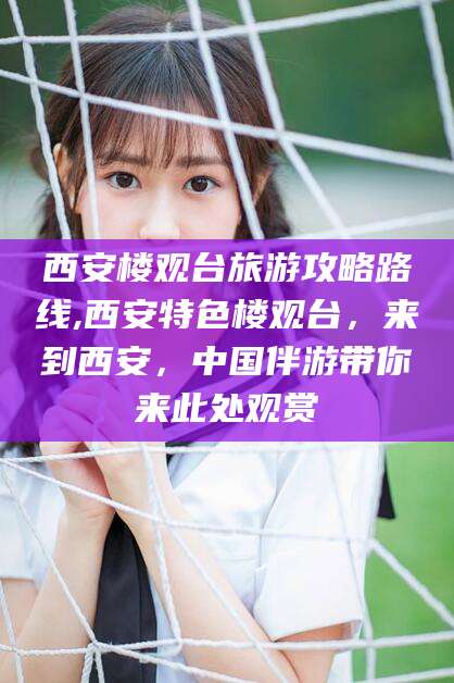 天水西安楼观台旅游攻略路线,西安特色楼观台，来到西安，中国伴游带你来此处观赏