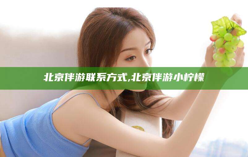 天水北京伴游联系方式,北京伴游小柠檬