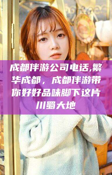 天水成都伴游公司电话,繁华成都，成都伴游带你好好品味脚下这片川蜀大地