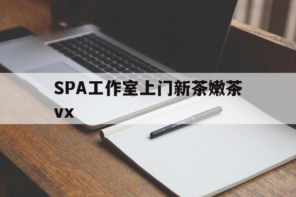 天水广州哪里可以找约茶新茶的品茶地最新资讯（谁能告诉我哪里有天水SPA工作室上门新茶嫩茶vx？）